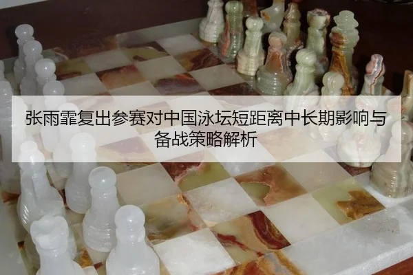张雨霏复出参赛对中国泳坛短距离中长期影响与备战策略解析 | kaiyun