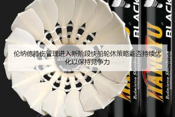 伦纳德膝伤管理进入新阶段快船轮休策略能否持续优化以保持竞争力
