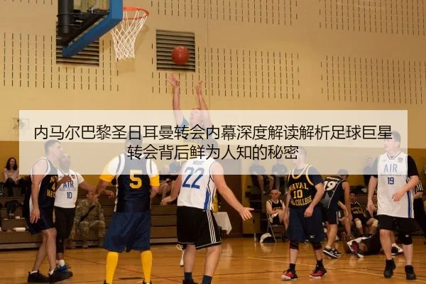 内马尔巴黎圣日耳曼转会内幕深度解读解析足球巨星转会背后鲜为人知的秘密