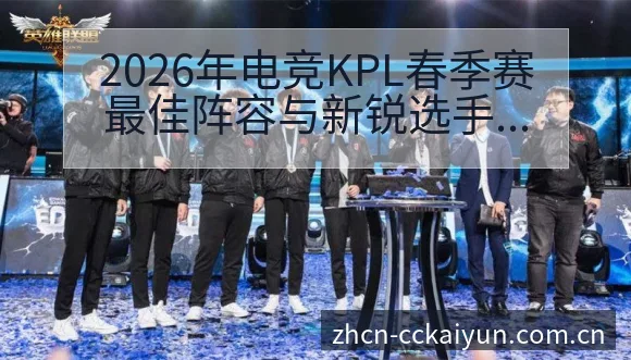 2026年电竞KPL春季赛最佳阵容与新锐选手排行榜历史表 - 开云