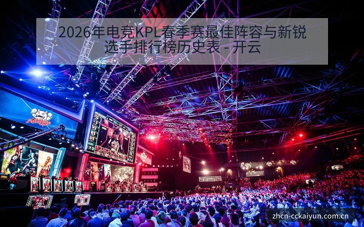 2026年电竞KPL春季赛最佳阵容与新锐选手排行榜历史表 - 开云