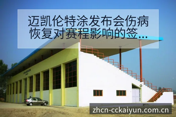 迈凯伦特涂发布会伤病恢复对赛程影响的签表分析 - 开云