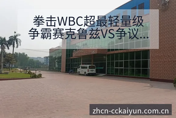 拳击WBC超最轻量级争霸赛克鲁兹VS争议焦点与舆论观察项 - 开云