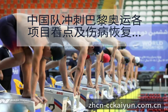 中国队冲刺巴黎奥运各项目看点及伤病恢复对阵容影响分析 - 开云